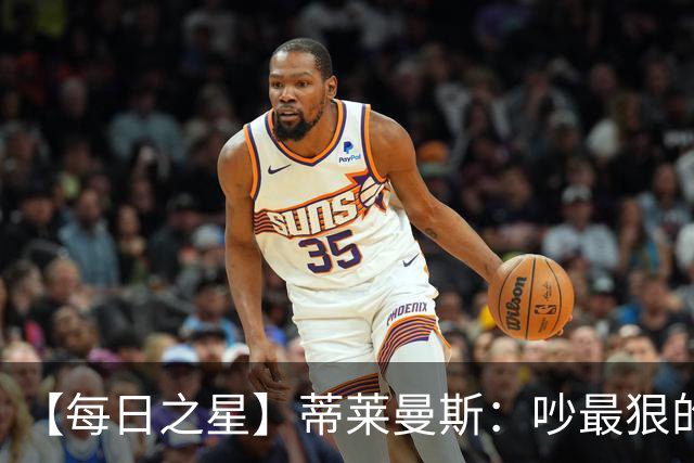 【每日之星】蒂莱曼斯：吵最狠的架进最绝的球 从内讧主角到球队英雄