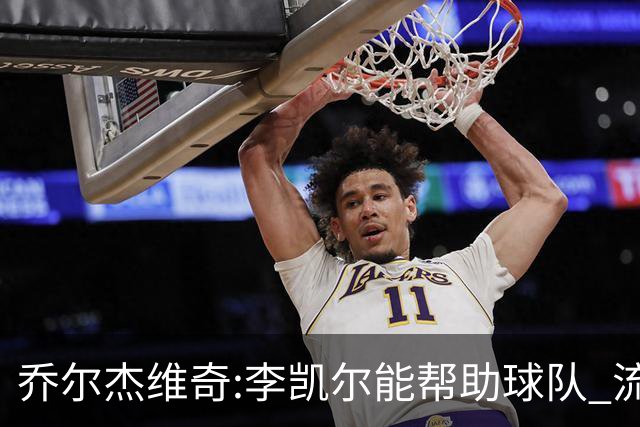 乔尔杰维奇:李凯尔能帮助球队 流程要去问篮协