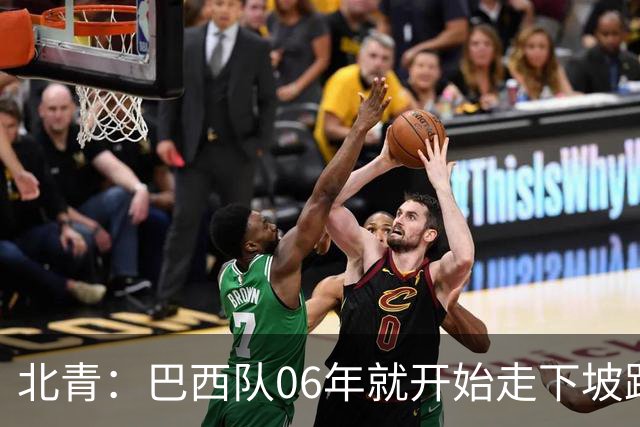 北青：巴西队06年就开始走下坡路，强如安帅也不能让他们走得更远