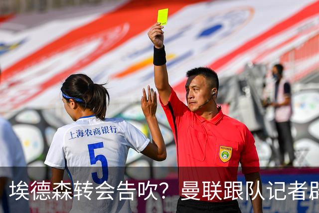 埃德森转会告吹？曼联跟队记者辟谣，红魔询价切尔西中场妖星