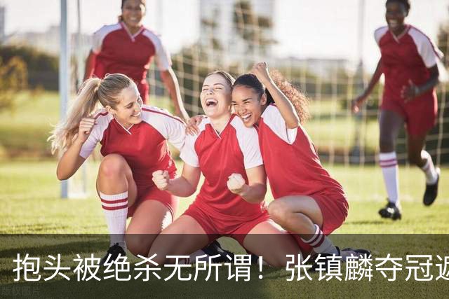 抱头被绝杀无所谓！张镇麟夺冠遮百丑？他在男篮仍难有表现