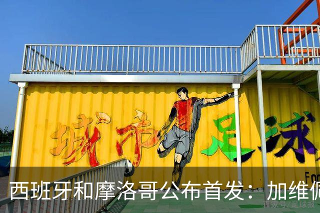 西班牙和摩洛哥公布首发：加维佩德里对阵阿什拉夫